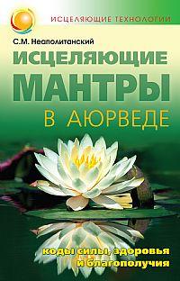 Неаполитанский С.М. Исцеляющие мантры в аюрведе. Коды силы здоровья и благополучия :: Магазин Хануман.ру — товары для йоги